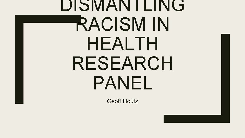 DISMANTLING RACISM IN HEALTH RESEARCH PANEL Geoff Houtz 