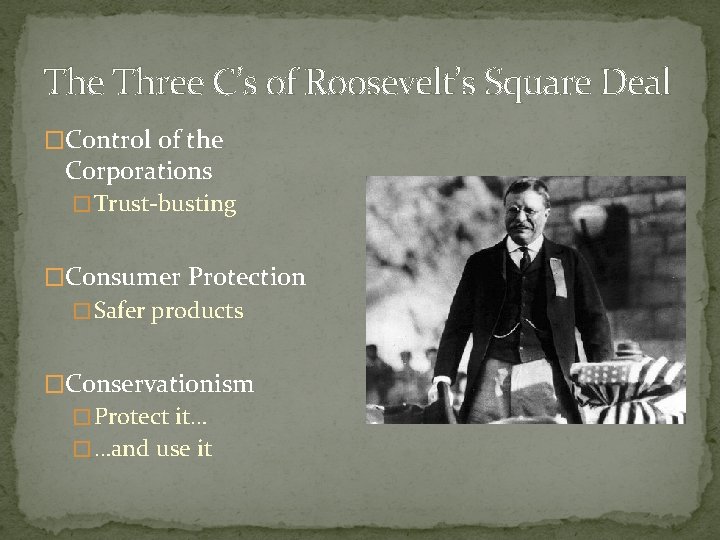 The Three C’s of Roosevelt’s Square Deal �Control of the Corporations � Trust-busting �Consumer