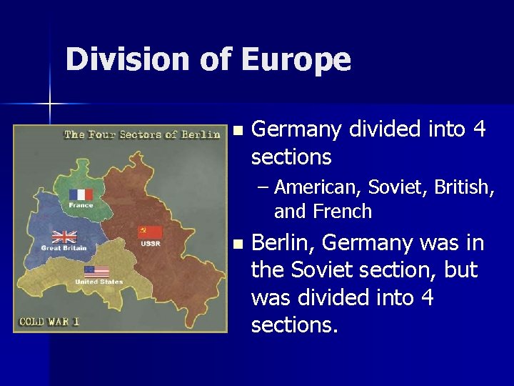 Division of Europe n Germany divided into 4 sections – American, Soviet, British, and