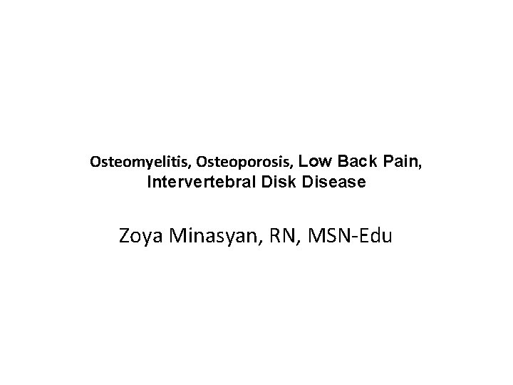 Osteomyelitis, Osteoporosis, Low Back Pain, Intervertebral Disk Disease Zoya Minasyan, RN, MSN-Edu 
