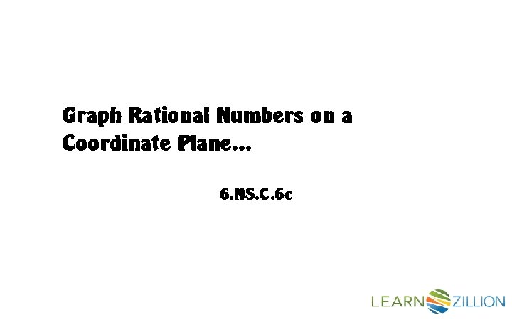 Graph Rational Numbers on a Coordinate Plane… 6. NS. C. 6 c 