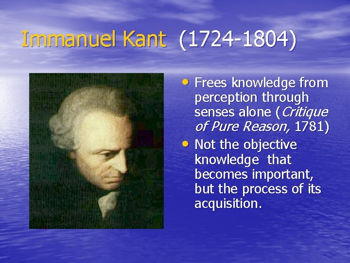 Immanuel Kant (1724 -1804) • Frees knowledge from • perception through senses alone (Critique