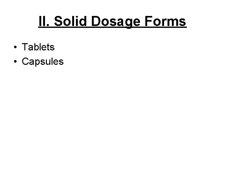 II. Solid Dosage Forms • Tablets • Capsules 