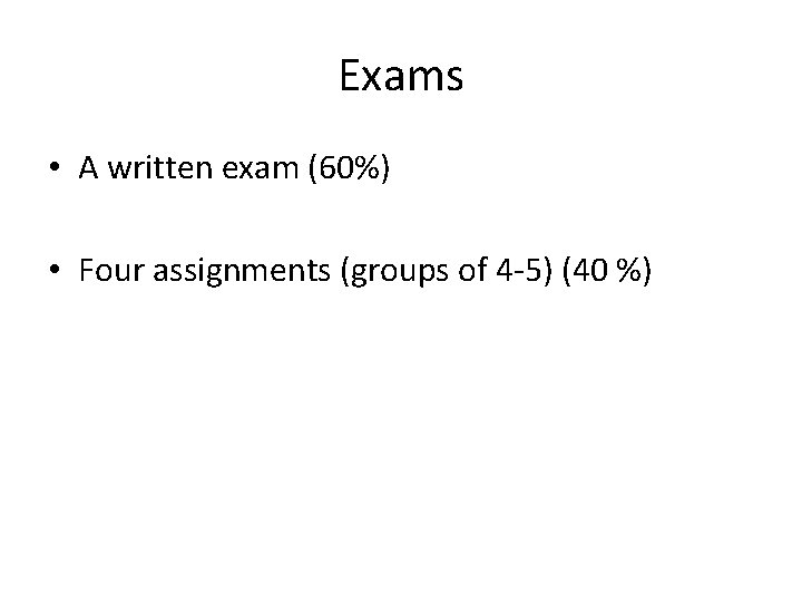 Exams • A written exam (60%) • Four assignments (groups of 4 -5) (40