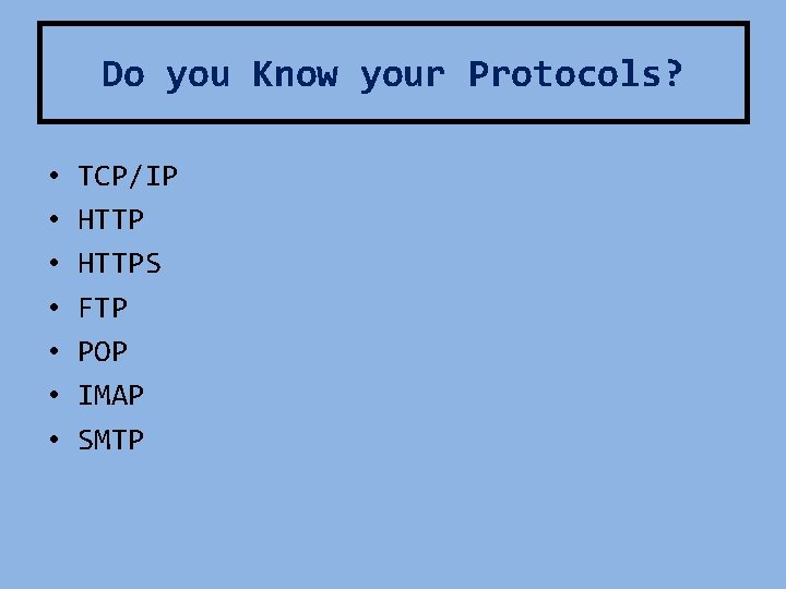 Do you Know your Protocols? • • TCP/IP HTTPS FTP POP IMAP SMTP 