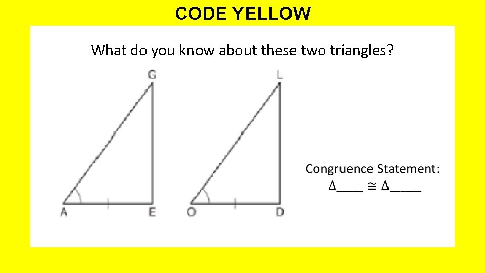 CODE YELLOW What do you know about these two triangles? 