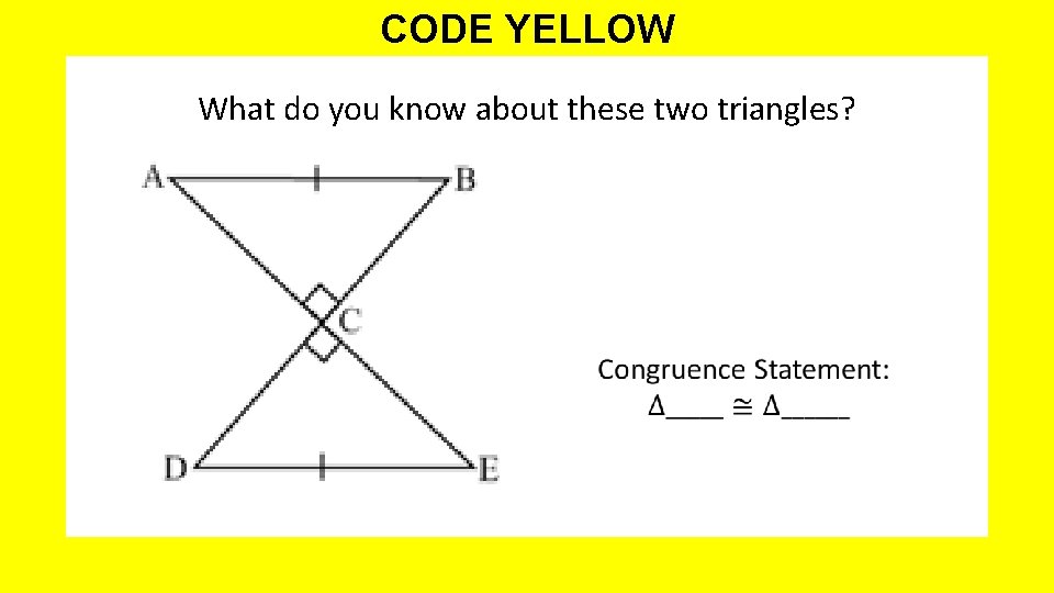 CODE YELLOW What do you know about these two triangles? 