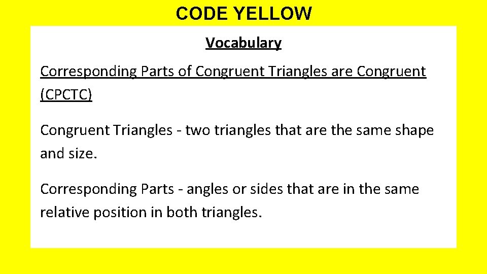 CODE YELLOW Vocabulary Corresponding Parts of Congruent Triangles are Congruent (CPCTC) Congruent Triangles -