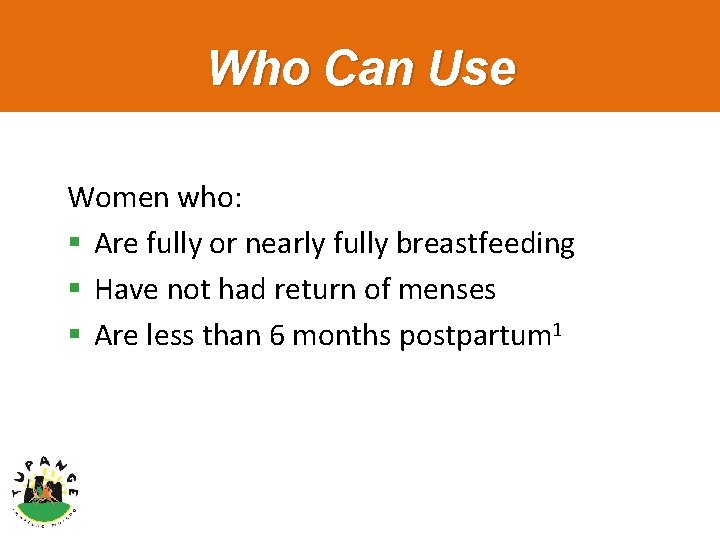 Who Can Use Women who: § Are fully or nearly fully breastfeeding § Have