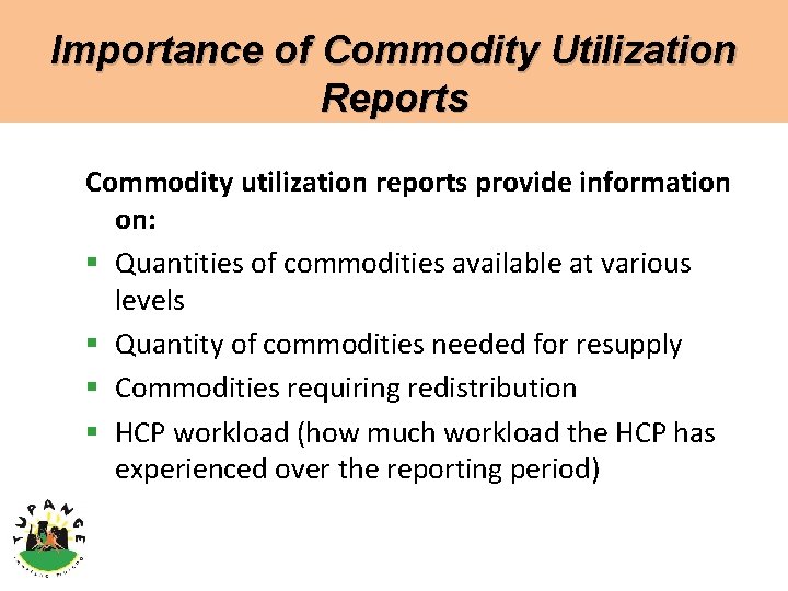 Importance of Commodity Utilization Reports Commodity utilization reports provide information on: § Quantities of