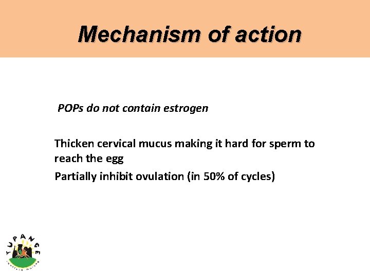 Mechanism of action POPs do not contain estrogen Thicken cervical mucus making it hard