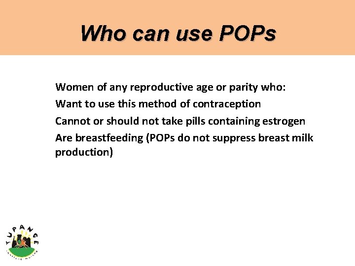 Who can use POPs Women of any reproductive age or parity who: Want to