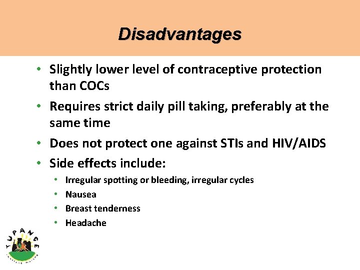 Disadvantages • Slightly lower level of contraceptive protection than COCs • Requires strict daily