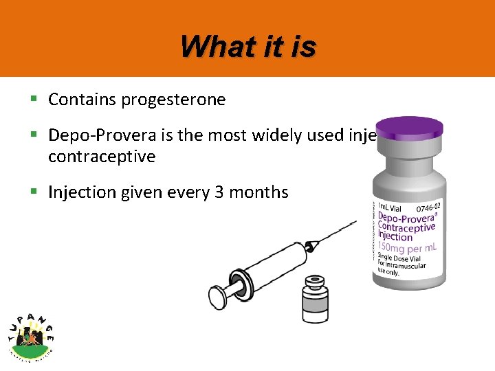 What it is § Contains progesterone § Depo-Provera is the most widely used injectable