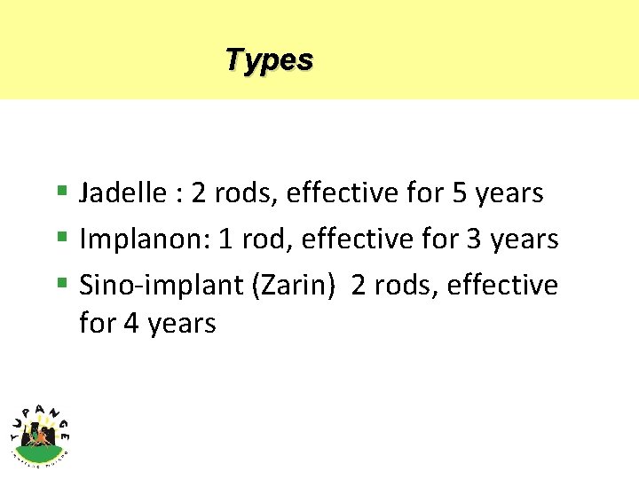 Types § Jadelle : 2 rods, effective for 5 years § Implanon: 1 rod,