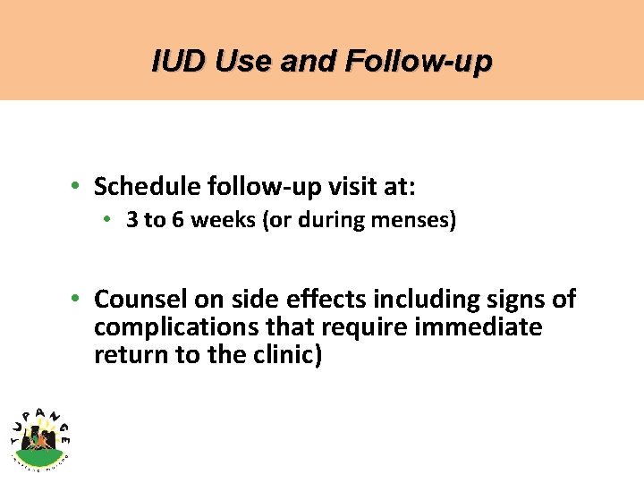 IUD Use and Follow-up • Schedule follow-up visit at: • 3 to 6 weeks