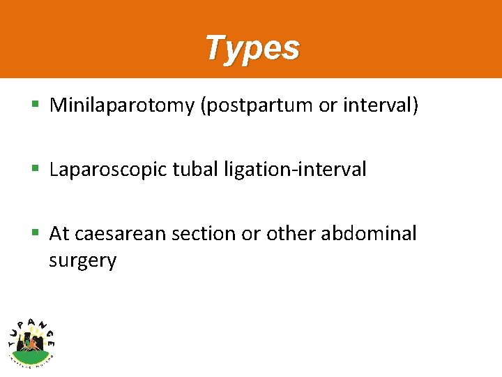 Types § Minilaparotomy (postpartum or interval) § Laparoscopic tubal ligation-interval § At caesarean section