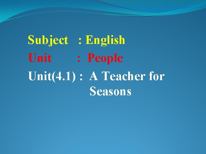 Subject : English Unit : People Unit(4. 1) : A Teacher for Seasons 