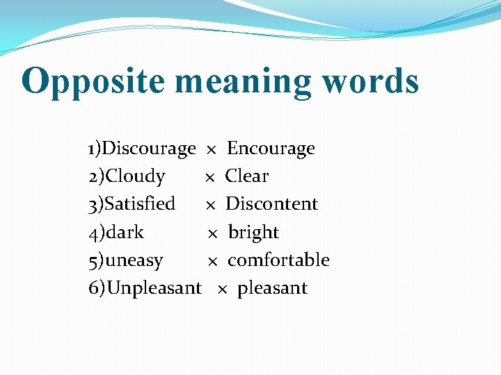 Opposite meaning words 1)Discourage × Encourage 2)Cloudy × Clear 3)Satisfied × Discontent 4)dark ×