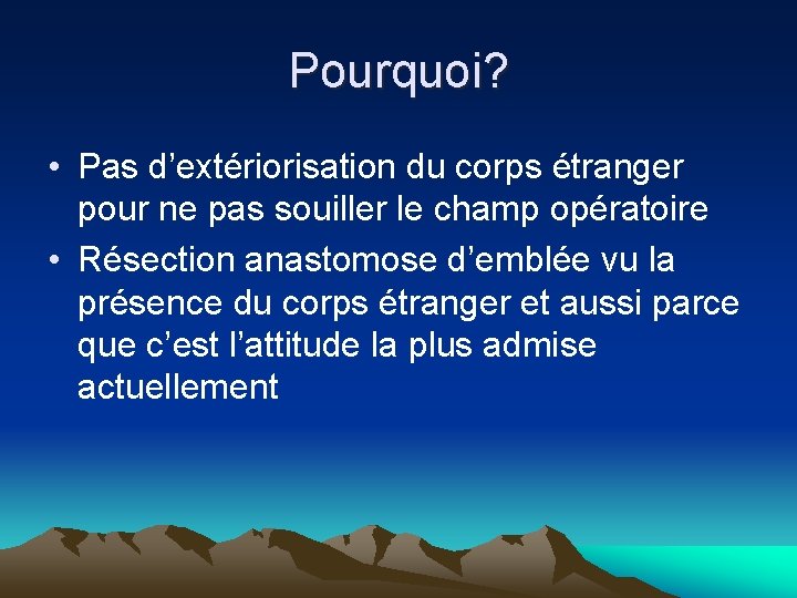 Pourquoi? • Pas d’extériorisation du corps étranger pour ne pas souiller le champ opératoire