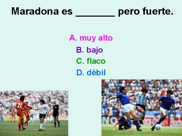Maradona es _______ pero fuerte. A. muy alto B. bajo C. flaco D. débil