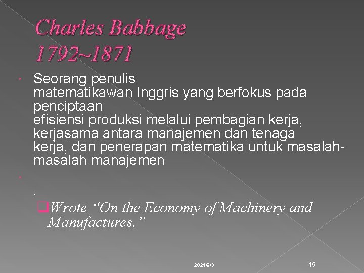 Charles Babbage 1792~1871 Seorang penulis matematikawan Inggris yang berfokus pada penciptaan efisiensi produksi melalui