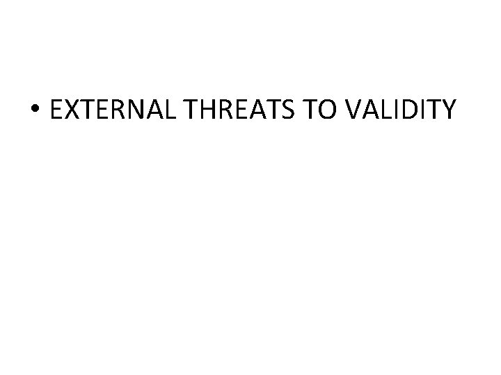  • EXTERNAL THREATS TO VALIDITY 