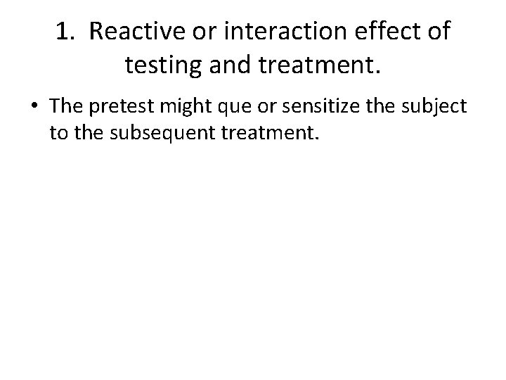 1. Reactive or interaction effect of testing and treatment. • The pretest might que