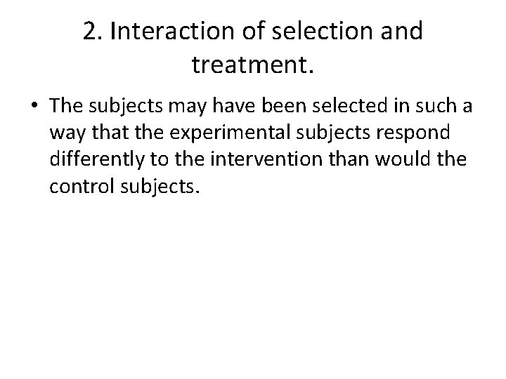 2. Interaction of selection and treatment. • The subjects may have been selected in