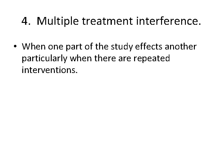 4. Multiple treatment interference. • When one part of the study effects another particularly