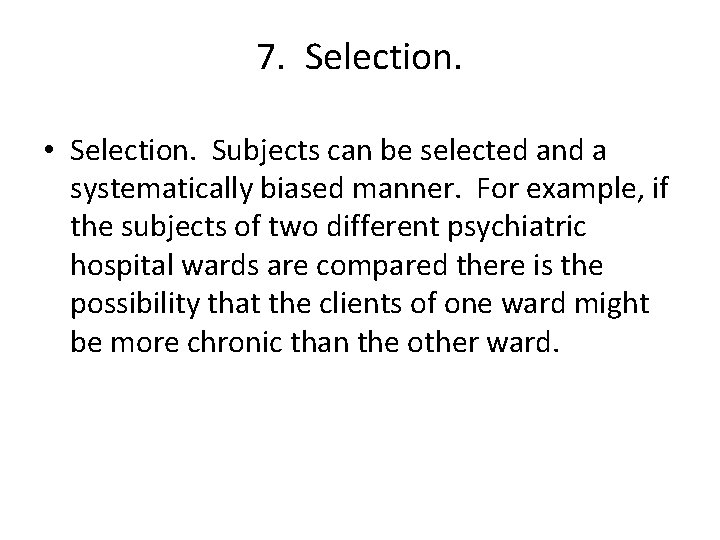 7. Selection. • Selection. Subjects can be selected and a systematically biased manner. For