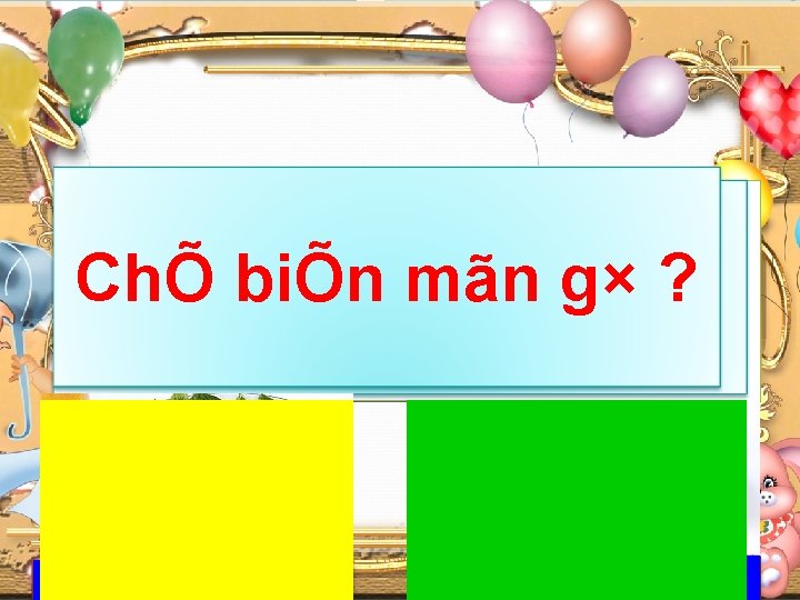 ChÕ biÕn mãn §i chî, muag× Mua c¸ g× mua c¸g×? ? C¸ n