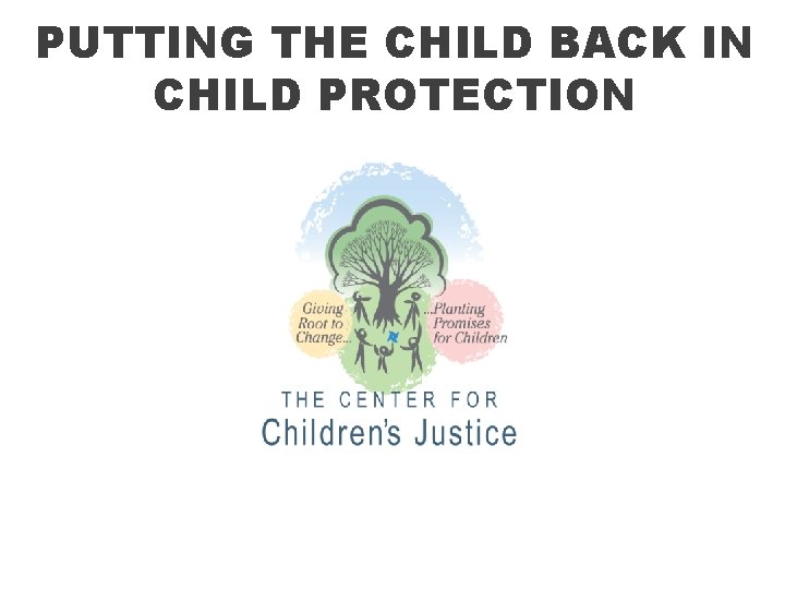 PUTTING THE CHILD BACK IN CHILD PROTECTION 