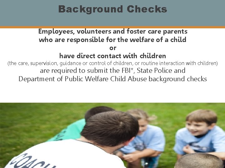 Background Checks Employees, volunteers and foster care parents who are responsible for the welfare
