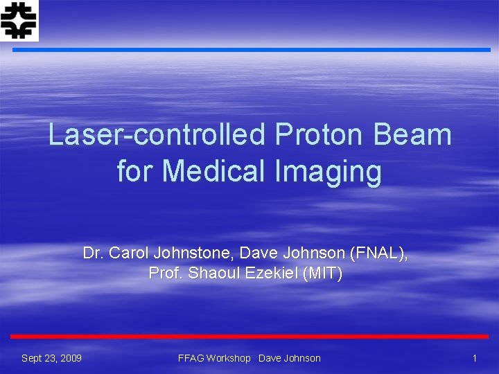 Laser-controlled Proton Beam for Medical Imaging Dr. Carol Johnstone, Dave Johnson (FNAL), Prof. Shaoul