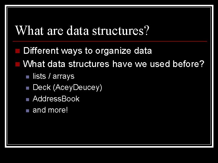 What are data structures? Different ways to organize data n What data structures have