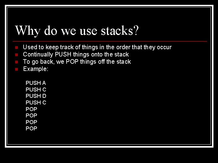 Why do we use stacks? n n Used to keep track of things in