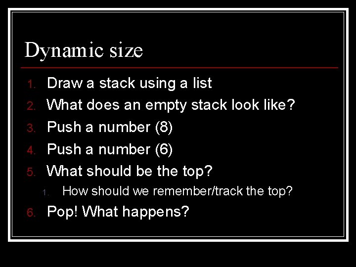 Dynamic size 1. 2. 3. 4. 5. Draw a stack using a list What
