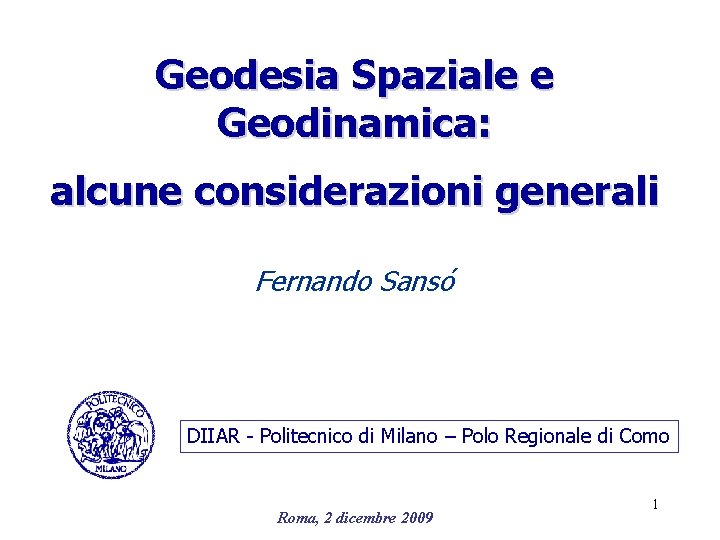 Geodesia Spaziale e Geodinamica: alcune considerazioni generali Fernando Sansó DIIAR - Politecnico di Milano