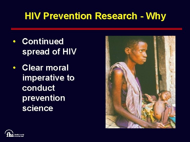 HIV Prevention Research - Why • Continued spread of HIV • Clear moral imperative