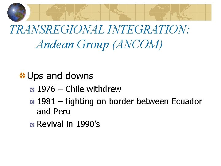 TRANSREGIONAL INTEGRATION: Andean Group (ANCOM) Ups and downs 1976 – Chile withdrew 1981 –