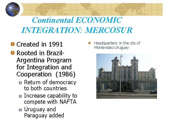 Continental ECONOMIC INTEGRATION: MERCOSUR Created in 1991 Rooted in Brazil. Argentina Program for Integration