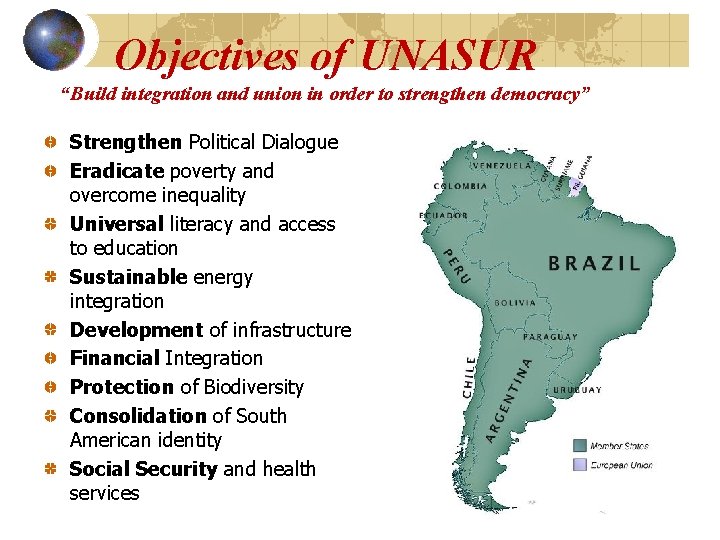 Objectives of UNASUR “Build integration and union in order to strengthen democracy” Strengthen Political
