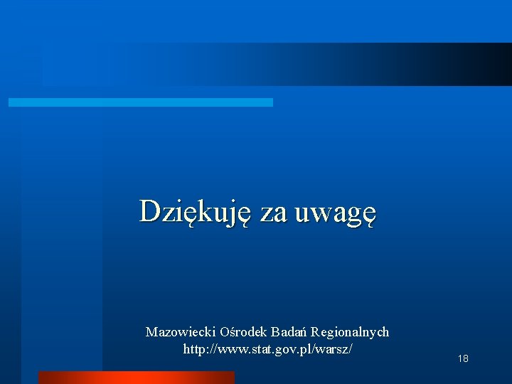 Dziękuję za uwagę Mazowiecki Ośrodek Badań Regionalnych http: //www. stat. gov. pl/warsz/ 18 