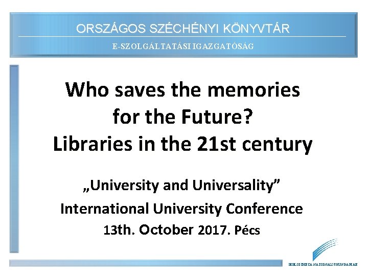 ORSZÁGOS SZÉCHÉNYI KÖNYVTÁR E-SZOLGÁLTATÁSI IGAZGATÓSÁG Who saves the memories for the Future? Libraries in