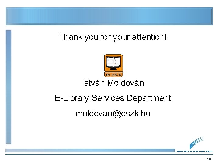 Thank you for your attention! István Moldován E-Library Services Department moldovan@oszk. hu BIBLIOTHECA NATIONALIS