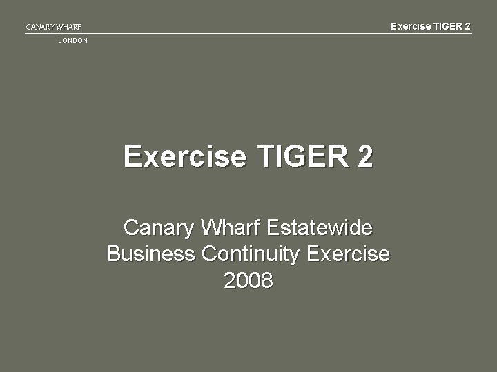 Exercise TIGER 2 CANARY WHARF LONDON Exercise TIGER 2 Canary Wharf Estatewide Business Continuity