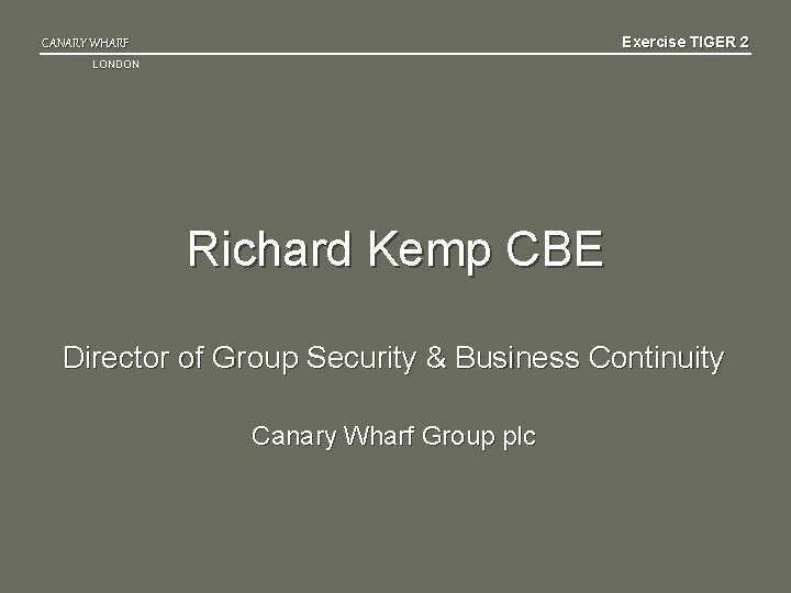 Exercise TIGER 2 CANARY WHARF LONDON Richard Kemp CBE Director of Group Security &