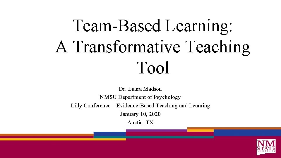 Team-Based Learning: A Transformative Teaching Tool Dr. Laura Madson NMSU Department of Psychology Lilly