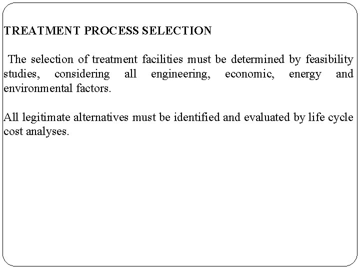 TREATMENT PROCESS SELECTION The selection of treatment facilities must be determined by feasibility studies,